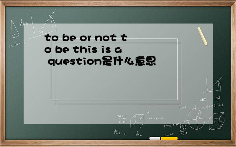 to be or not to be this is a question是什么意思