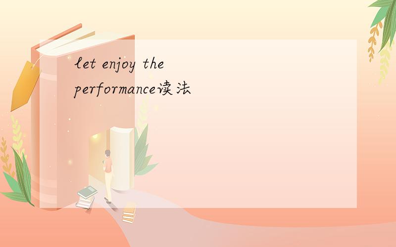 let enjoy the performance读法