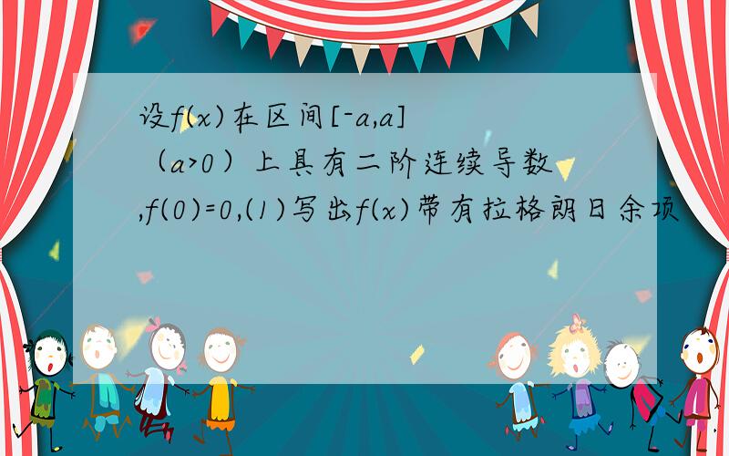 设f(x)在区间[-a,a]（a>0）上具有二阶连续导数,f(0)=0,(1)写出f(x)带有拉格朗日余项