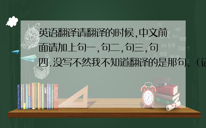 英语翻译请翻译的时候,中文前面请加上句一,句二,句三,句四.没写不然我不知道翻译的是那句.（记住：翻译器的亲们请不要来）