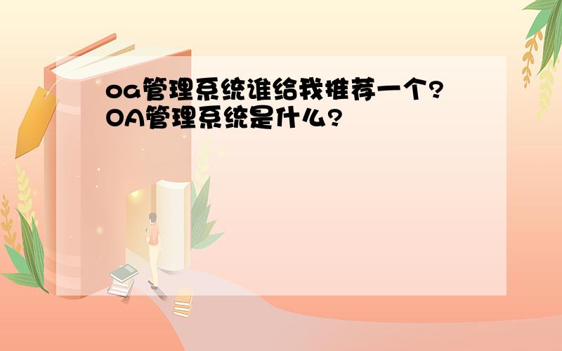 oa管理系统谁给我推荐一个?OA管理系统是什么?