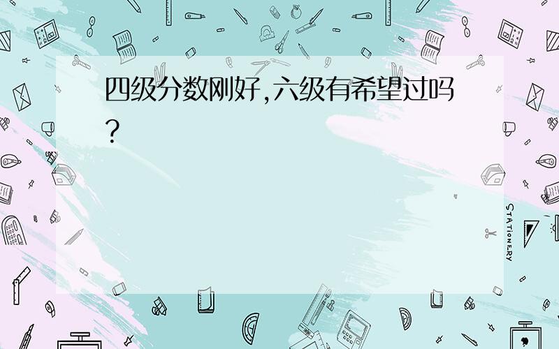 四级分数刚好,六级有希望过吗?