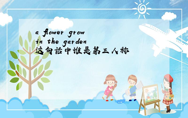 a flower grow in the garden 这句话中谁是第三人称