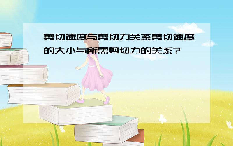 剪切速度与剪切力关系剪切速度的大小与所需剪切力的关系?