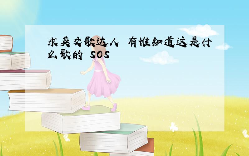 求英文歌达人 有谁知道这是什么歌的 SOS