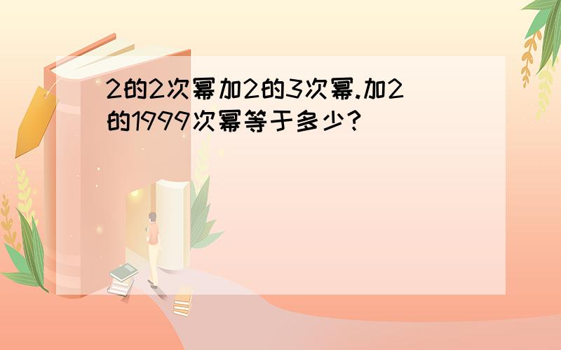 2的2次幂加2的3次幂.加2的1999次幂等于多少?