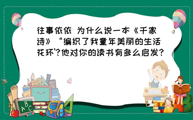 往事依依 为什么说一本《千家诗》“编织了我童年美丽的生活花环'?他对你的读书有多么启发?