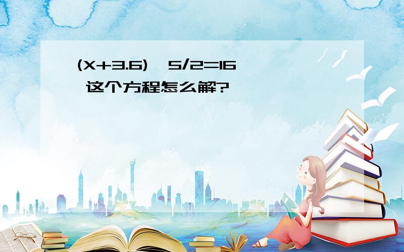 (X+3.6)*5/2=16 这个方程怎么解?