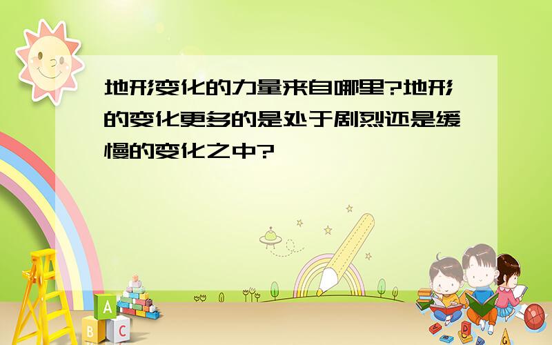 地形变化的力量来自哪里?地形的变化更多的是处于剧烈还是缓慢的变化之中?