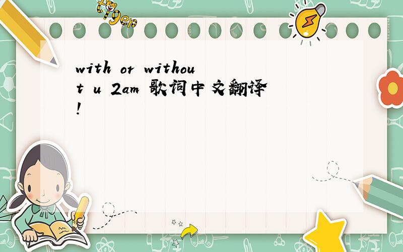 with or without u 2am 歌词中文翻译!