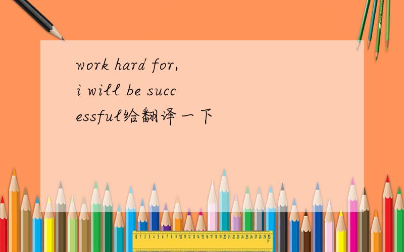 work hard for,i will be successful给翻译一下