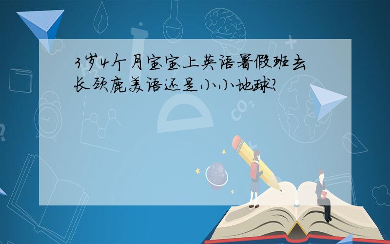 3岁4个月宝宝上英语暑假班去长颈鹿美语还是小小地球?