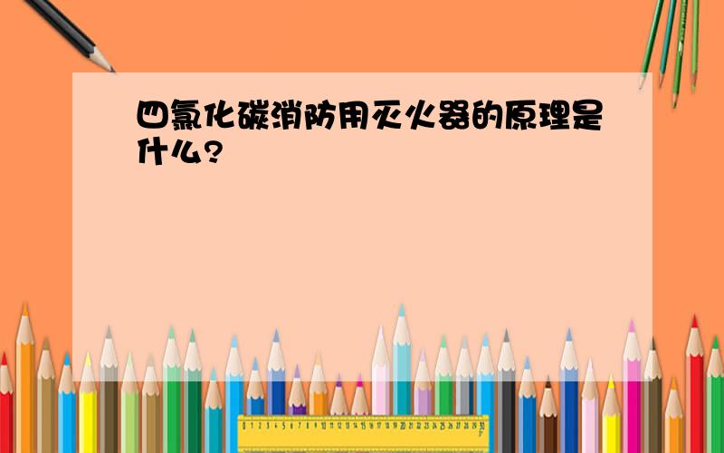 四氯化碳消防用灭火器的原理是什么?