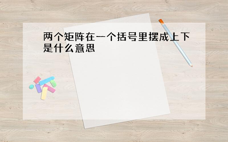 两个矩阵在一个括号里摆成上下是什么意思