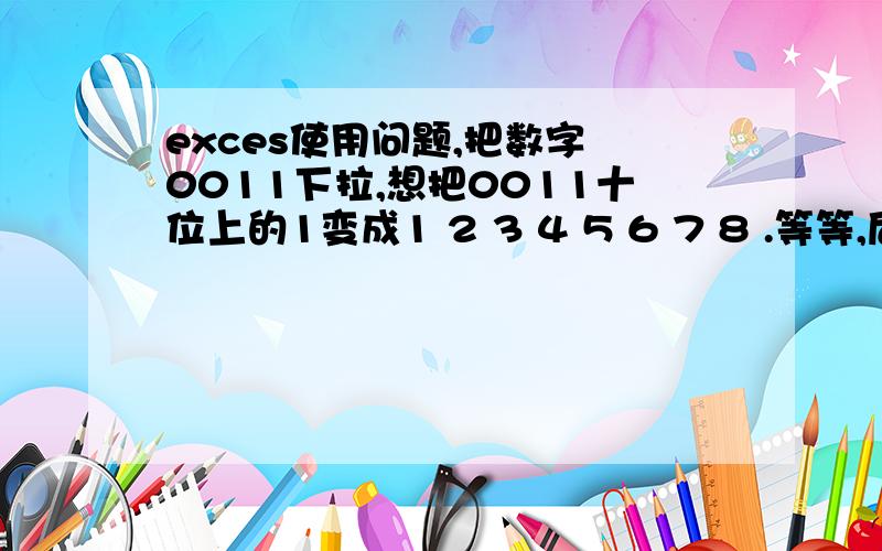 exces使用问题,把数字 0011下拉,想把0011十位上的1变成1 2 3 4 5 6 7 8 .等等,后面1的不变