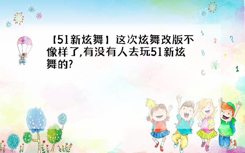 【51新炫舞】这次炫舞改版不像样了,有没有人去玩51新炫舞的?