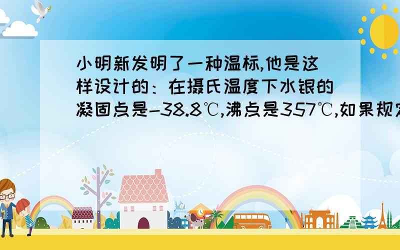 小明新发明了一种温标,他是这样设计的：在摄氏温度下水银的凝固点是-38.8℃,沸点是357℃,如果规定水银的凝固点是0℃