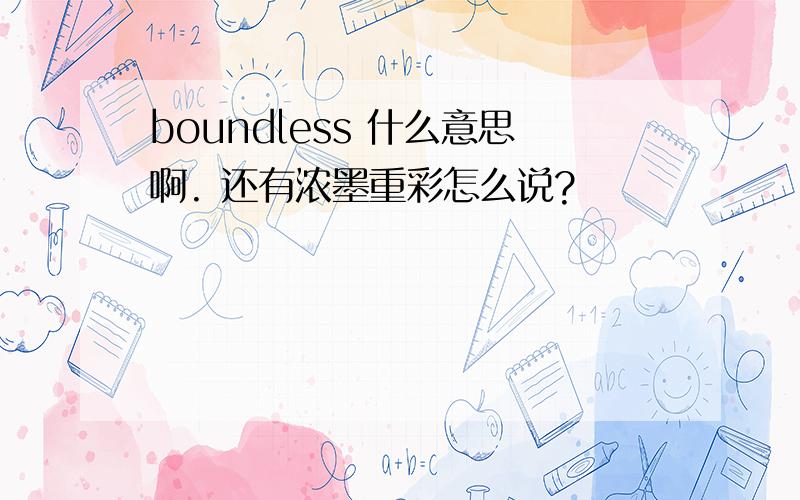 boundless 什么意思啊. 还有浓墨重彩怎么说?