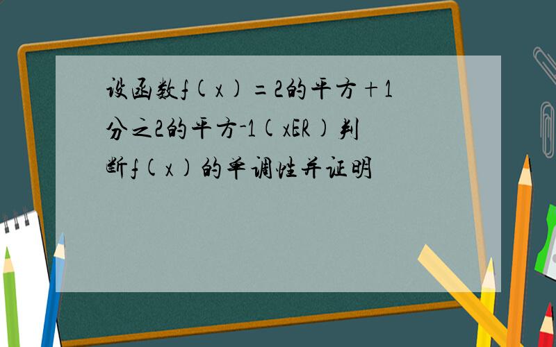 设函数f(x)=2的平方+1分之2的平方-1(xER)判断f(x)的单调性并证明