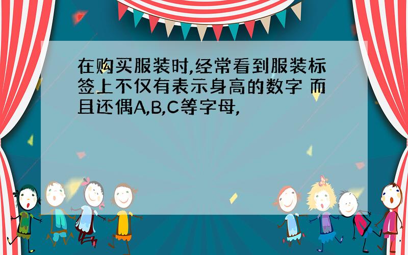 在购买服装时,经常看到服装标签上不仅有表示身高的数字 而且还偶A,B,C等字母,