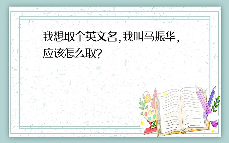 我想取个英文名,我叫马振华,应该怎么取?