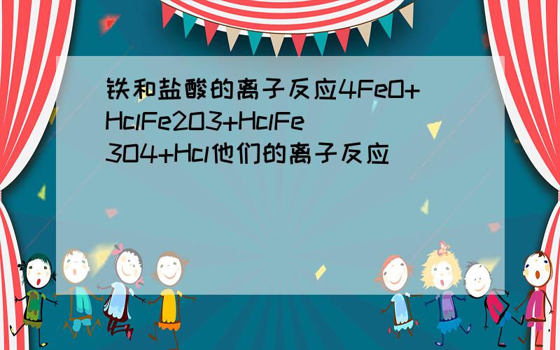 铁和盐酸的离子反应4FeO+HclFe2O3+HclFe3O4+Hcl他们的离子反应