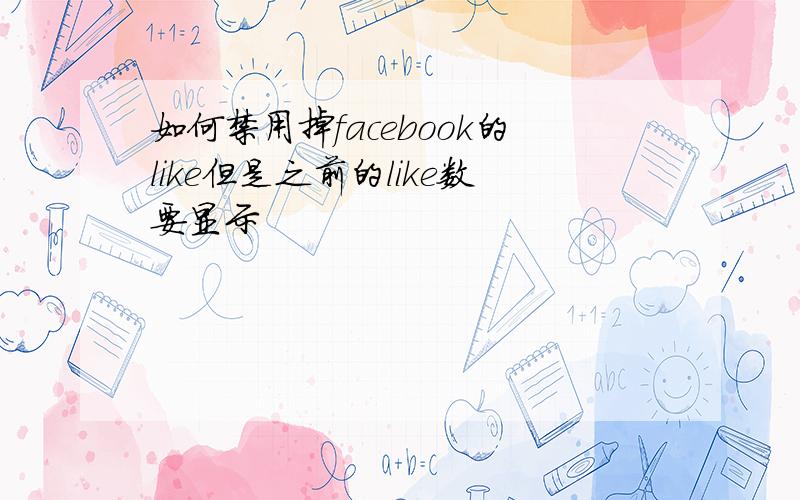 如何禁用掉facebook的like但是之前的like数要显示