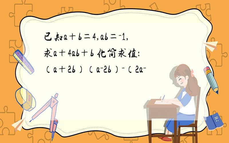 已知a＋b＝4,ab＝－1,求a＋4ab＋b 化简求值：（a＋2b）（a－2b）－（2a－