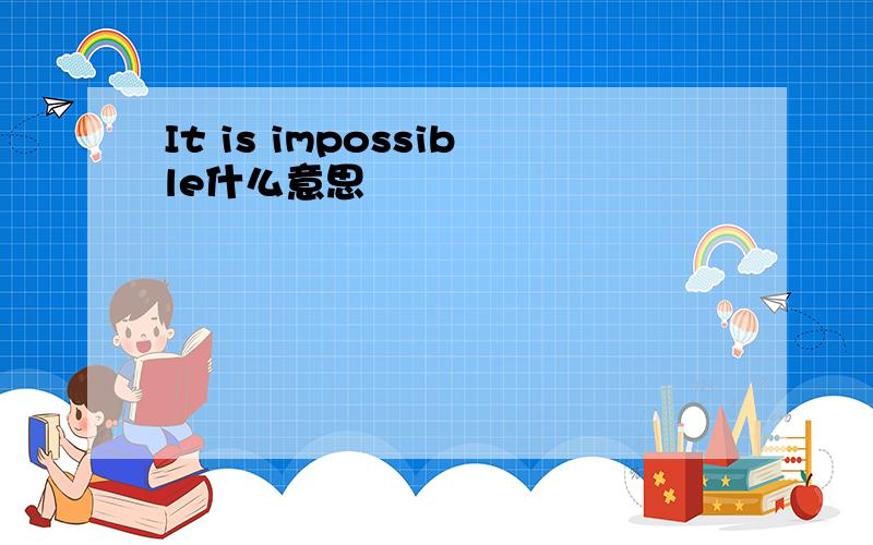 It is impossible什么意思