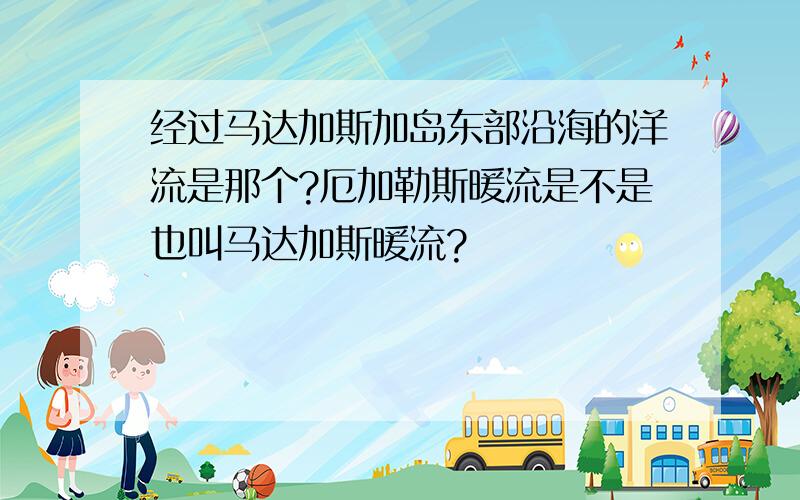 经过马达加斯加岛东部沿海的洋流是那个?厄加勒斯暖流是不是也叫马达加斯暖流?