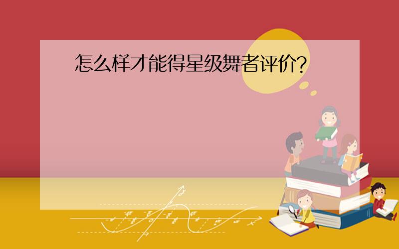 怎么样才能得星级舞者评价?