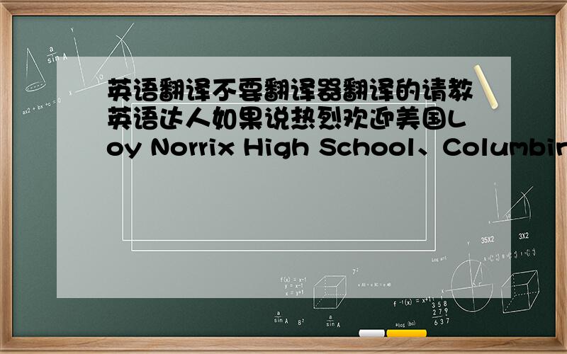 英语翻译不要翻译器翻译的请教英语达人如果说热烈欢迎美国Loy Norrix High School、Columbine