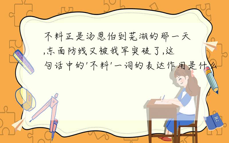 不料正是汤恩伯到芜湖的那一天,东面防线又被我军突破了,这句话中的'不料'一词的表达作用是什么