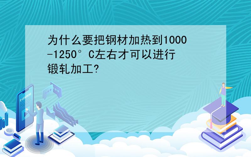 为什么要把钢材加热到1000-1250°C左右才可以进行锻轧加工?