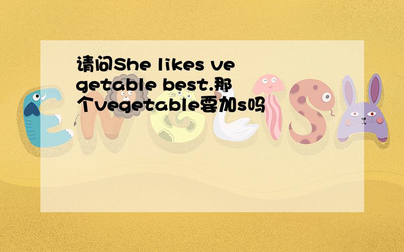 请问She likes vegetable best.那个vegetable要加s吗