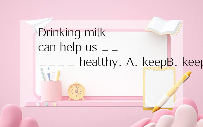 Drinking milk can help us ______ healthy. A. keepB. keeping