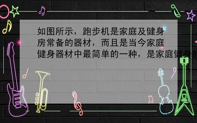 如图所示，跑步机是家庭及健身房常备的器材，而且是当今家庭健身器材中最简单的一种，是家庭健身的最佳选择．设人运动的方向为正