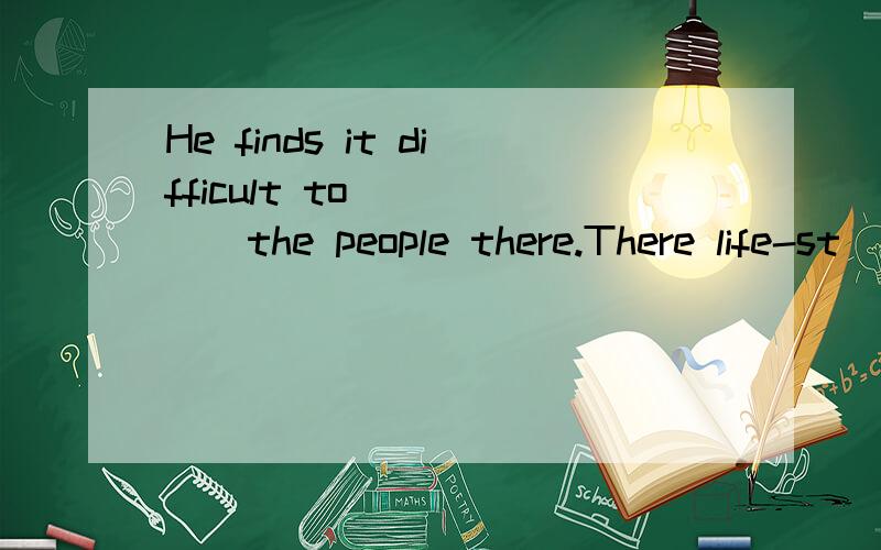 He finds it difficult to______the people there.There life-st