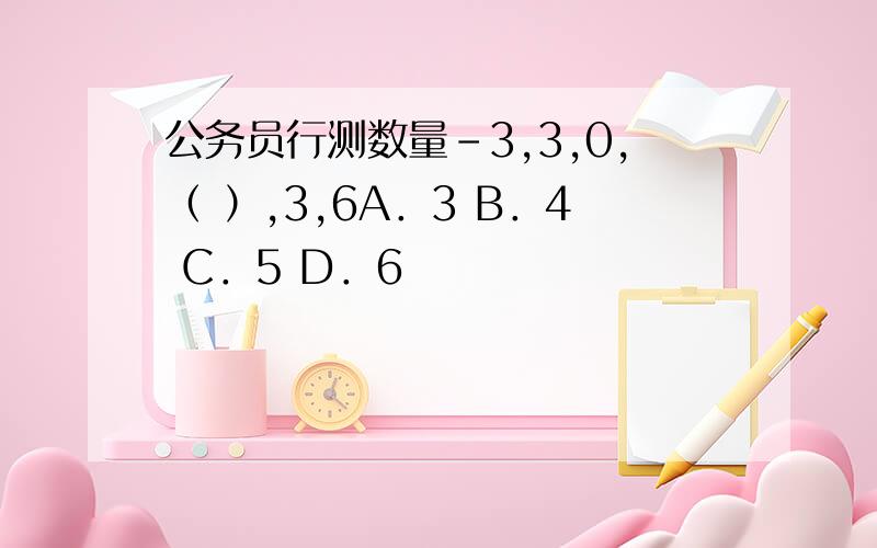 公务员行测数量-3,3,0,（ ）,3,6A．3 B．4 C．5 D．6