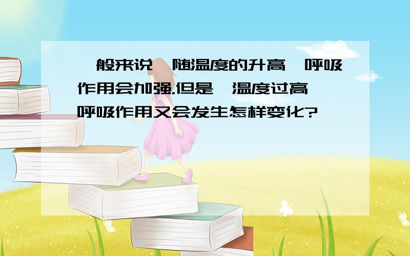 一般来说,随温度的升高,呼吸作用会加强.但是,温度过高,呼吸作用又会发生怎样变化?