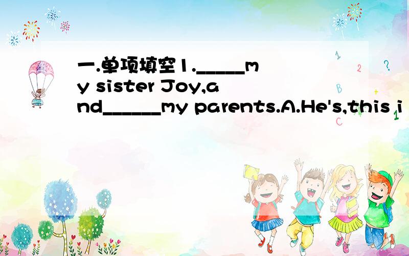 一.单项填空1._____my sister Joy,and______my parents.A.He's,this i