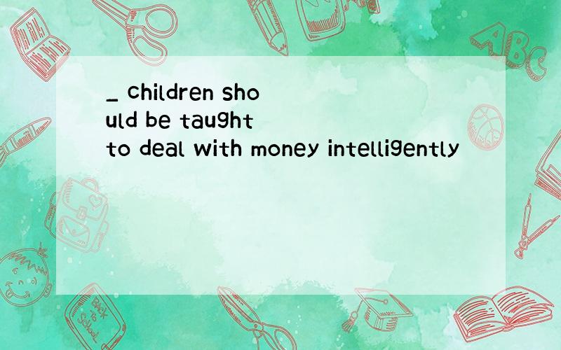 _ children should be taught to deal with money intelligently