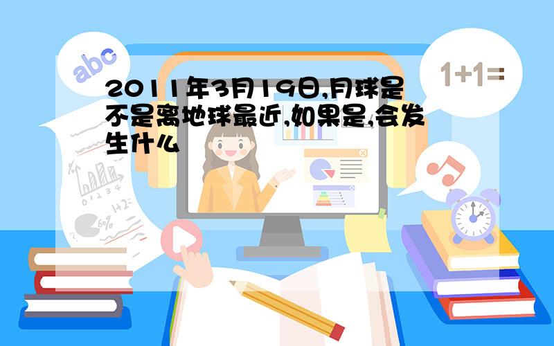 2011年3月19日,月球是不是离地球最近,如果是,会发生什么