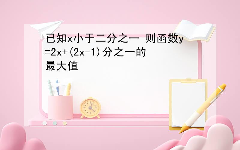 已知x小于二分之一 则函数y=2x+(2x-1)分之一的最大值