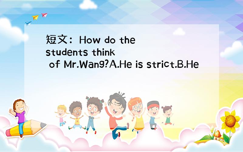 短文：How do the students think of Mr.Wang?A.He is strict.B.He