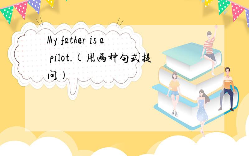 My father is a pilot.(用两种句式提问)