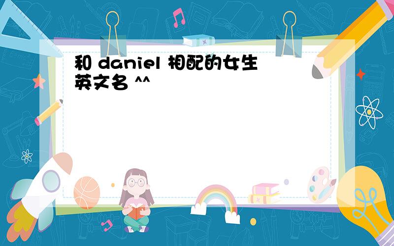 和 daniel 相配的女生英文名 ^^