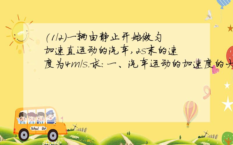 (1/2)一辆由静止开始做匀加速直运动的汽车,2s末的速度为4m/s.求：一、汽车运动的加速度的大小；二、汽...