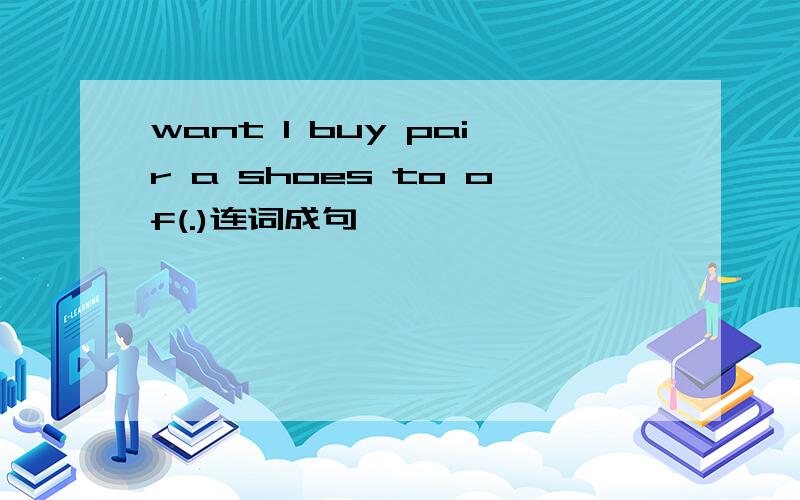 want I buy pair a shoes to of(.)连词成句