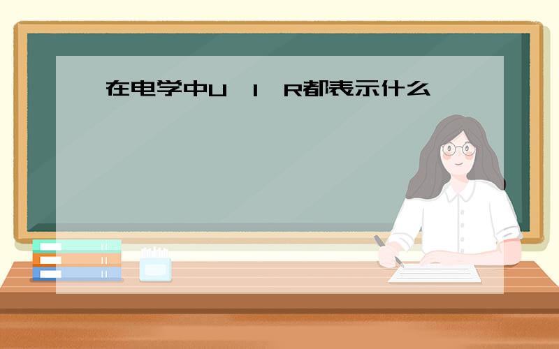 在电学中U,I,R都表示什么